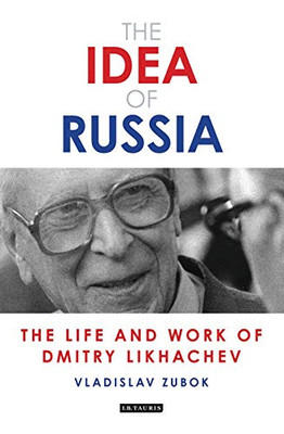 The Idea of Russia: The Life and Work of Dmitry Likhachev (Library of Modern Russia)