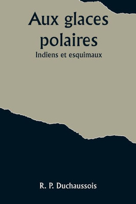 Aux glaces polaires : Indiens et esquimaux