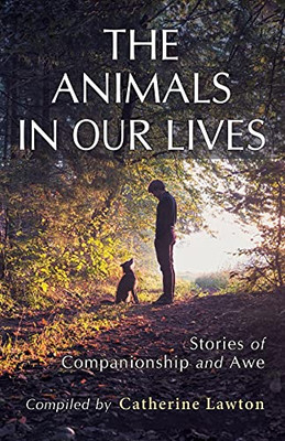 The Animals In Our Lives: Stories Of Companionship And Awe