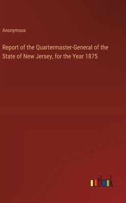 Report of the Quartermaster-General of the State of New Jersey, for the Year 1875