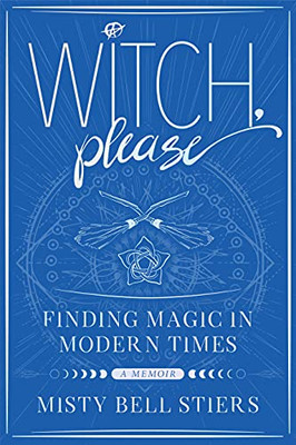 Witch, Please: A Memoir: Finding Magic In Modern Times