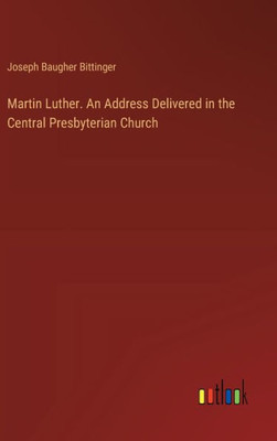 Martin Luther. An Address Delivered in the Central Presbyterian Church
