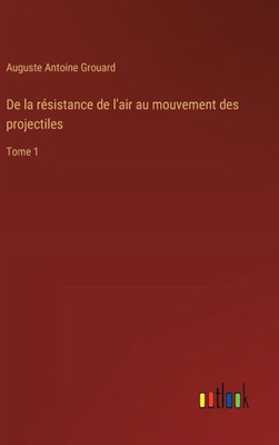 De la résistance de l'air au mouvement des projectiles : Tome 1