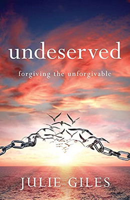 Undeserved: Forgiving The Unforgivable