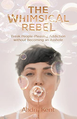 The Whimsical Rebel: Break People Pleasing Addiction Without Becoming An Asshole (Paperback)