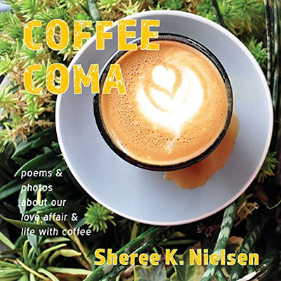 Coffee Coma: Poems And Photos About Our Love Affair And Life With Coffee