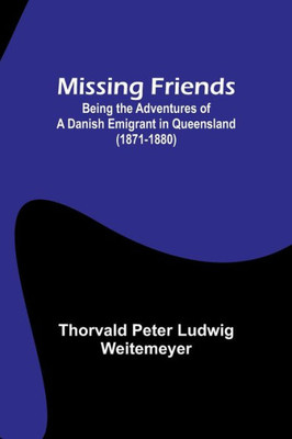 Missing Friends; Being the Adventures of a Danish Emigrant in Queensland (1871-1880) Missing Friends; Being the Adventures of a Danish Emigrant in Queensland (1871-1880)