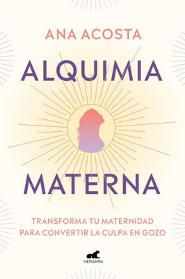 Alquimia Materna: Transforma Tu Maternidad para Convertir la Culpa en Gozo