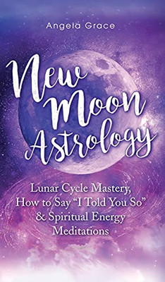 New Moon Astrology: Lunar Cycle Mastery, How To Say I Told You So & Spiritual Energy Meditations