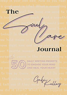 The Soul Care Journal: 50 Daily Writing Prompts To Engage Your Mind And Heal Your Heart