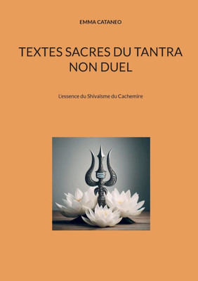 Textes sacres du tantra non duel : L'essence du Shivaïsme du Cachemire
