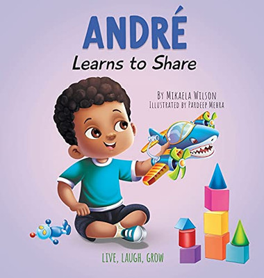 André Learns To Share: A Story About The Benefits Of Sharing For Kids Ages 2-8