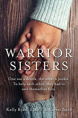 Warrior Sisters: One Was A Drunk, The Other A Junkie. To Help Each Other, They Had To Save Themselves First