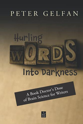 Hurling Words Into Darkness: A Book DoctorS Dose Of Brain Science For Writers