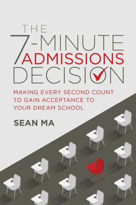 The 7-Minute Admissions Decision : Making Every Second Count to Gain Acceptance to Your Dream School