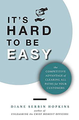 It'S Hard To Be Easy: The Competitive Advantage Of Clearing All Paths For Your Customers