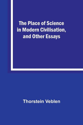 The Place of Science in Modern Civilisation, and Other Essays
