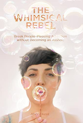The Whimsical Rebel: Break People Pleasing Addiction Without Becoming An Asshole (Hardcover)