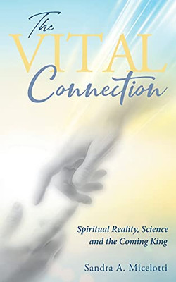 The Vital Connection: Spiritual Reality, Science And The Coming King (Paperback)