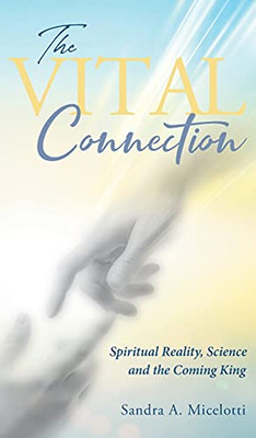 The Vital Connection: Spiritual Reality, Science And The Coming King (Hardcover)