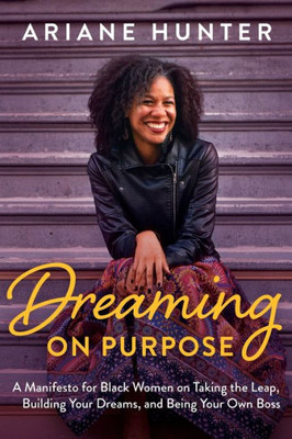 Dreaming on Purpose : A Manifesto for Black Women on Taking the Leap, Building Your Dreams, and Being Your Own Boss