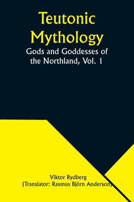 Teutonic Mythology : Gods and Goddesses of the Northland, Vol. 1