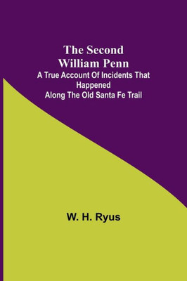 The Second William Penn ;A True Account of Incidents that Happened Along the Old Santa Fe Trail