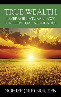 True Wealth: Leverage Natural Laws For Perpetual Abundance