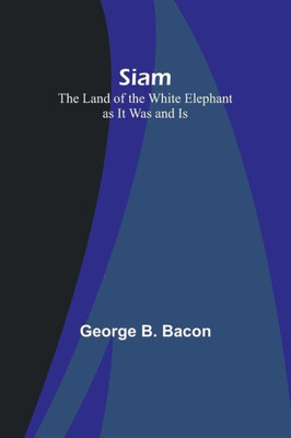 Siam : The Land of the White Elephant as It Was and Is