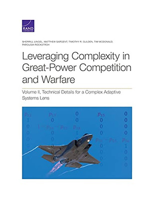 Leveraging Complexity In Great-Power Competition And Warfare: Technical Details For A Complex Adaptive Systems Lens (Volume Ii)