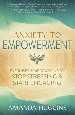 Anxiety to Empowerment : Exercises and Meditations to Stop Stressing and Start Engaging