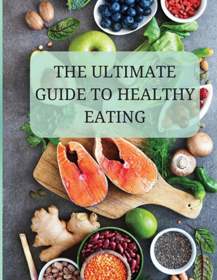 The Ultimate Guide to Healthy Eating : A Comprehensive Approach to Optimal