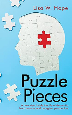 Puzzle Pieces: A New View Inside The Life Of Dementia From A Nurse And Caregiver Perspective (Hardcover)