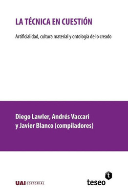 La Tecnica En Cuestion : Artificialidad, Cultura Material y Ontologia de Lo Creado