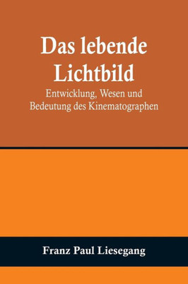 Das lebende Lichtbild : Entwicklung, Wesen und Bedeutung des Kinematographen