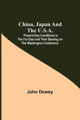 China, Japan and the U.S.A.; Present-Day Conditions in the Far East and Their Bearing on the Washington Conference