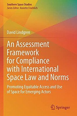 An Assessment Framework For Compliance With International Space Law And Norms: Promoting Equitable Access And Use Of Space For Emerging Actors (Southern Space Studies)