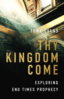 Thy Kingdom Come : Exploring End Times Prophecy