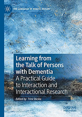 Learning From The Talk Of Persons With Dementia: A Practical Guide To Interaction And Interactional Research (The Language Of Mental Health)