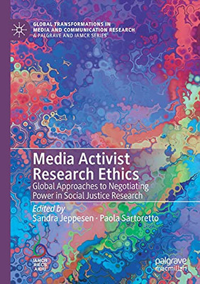 Media Activist Research Ethics: Global Approaches To Negotiating Power In Social Justice Research (Global Transformations In Media And Communication Research - A Palgrave And Iamcr Series)