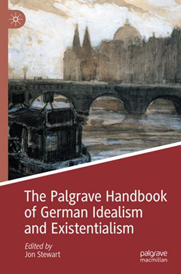 The Palgrave Handbook Of German Idealism And Existentialism (Palgrave Handbooks In German Idealism)