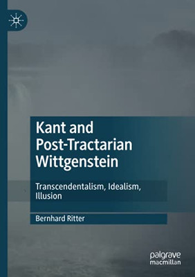 Kant And Post-Tractarian Wittgenstein: Transcendentalism, Idealism, Illusion