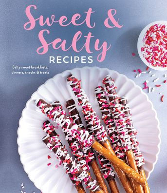 Sweet & Salty Recipes : Salty Sweet Breakfasts, Dinners, Snacks & Treats