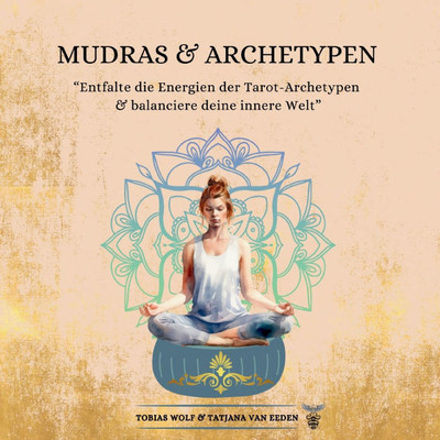 Mudras & Archetypen : Entfalte die Energien der Tarot-Archetypen & balanciere deine innere Welt