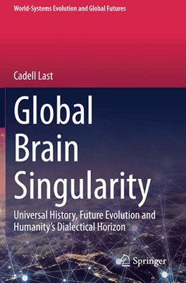 Global Brain Singularity: Universal History, Future Evolution And HumanityS Dialectical Horizon (World-Systems Evolution And Global Futures)