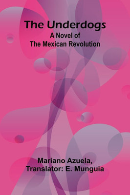 The Underdogs : A Novel of the Mexican Revolution The Underdogs : A Novel of the Mexican Revolution