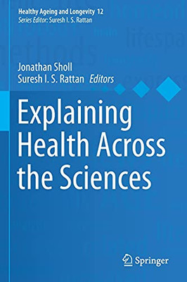 Explaining Health Across The Sciences (Healthy Ageing And Longevity, 12)