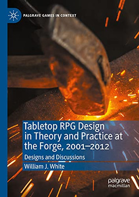 Tabletop Rpg Design In Theory And Practice At The Forge, 20012012: Designs And Discussions (Palgrave Games In Context)