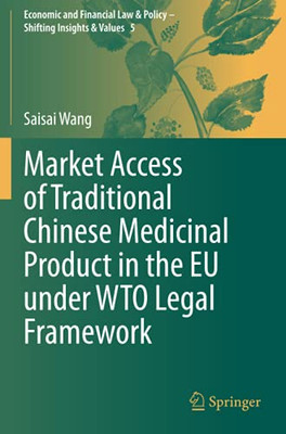 Market Access Of Traditional Chinese Medicinal Product In The Eu Under Wto Legal Framework (Economic And Financial Law & Policy  Shifting Insights & Values)