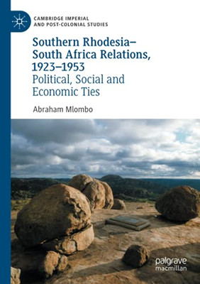 Southern RhodesiaSouth Africa Relations, 19231953: Political, Social And Economic Ties (Cambridge Imperial And Post-Colonial Studies)